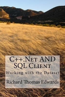 C++.Net And SQL Client: Working with the Dataset by Edwards, Richard Thomas