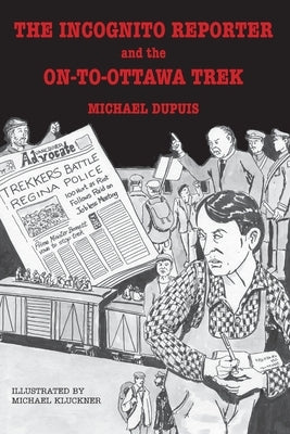 The Incognito Reporter and the On-to-Ottawa Trek by Dupuis, Michael