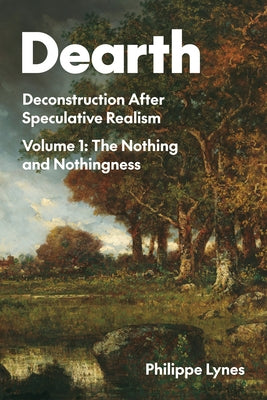 Dearth: Deconstruction After Speculative Realism. the Nothing and Nothingness Volume 1 by Lynes, Philippe