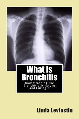 What Is Bronchitis: Understanding The Bronchitis Symptoms And Curing It by Levinstin, Linda