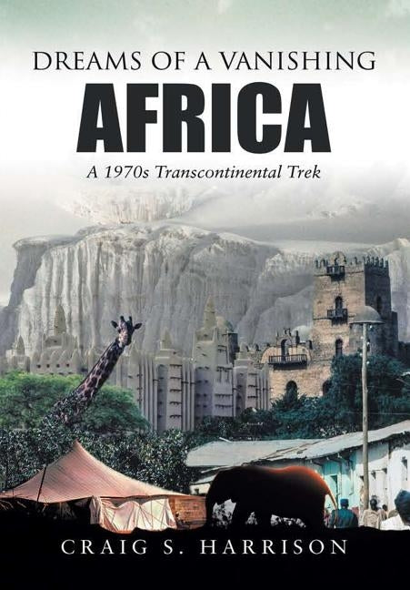 Dreams of a Vanishing Africa: A 1970s Transcontinental Trek by Harrison, Craig S.