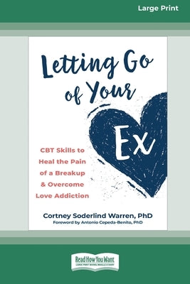 Letting Go of Your Ex: CBT Skills to Heal the Pain of a Breakup and Overcome Love Addiction (16pt Large Print Edition) by Warren, Cortney S.