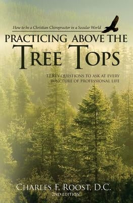 Practicing Above the Tree Tops: 12 Key Questions to Ask at Ever Juncture of Professional Life by Roost D. C., Charles F.