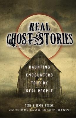 Real Ghost Stories: Haunting Encounters Told by Real People by Brueski, Tony