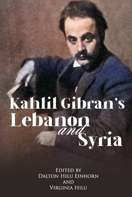 Kahlil Gibran's Lebanon and Syria: His Unpublished Stories of His Beloved Homeland by Gibran, Kahlil