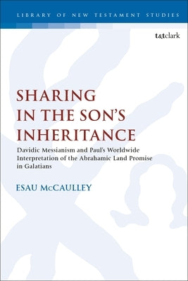 Sharing in the Son's Inheritance: Davidic Messianism and Paul's Worldwide Interpretation of the Abrahamic Land Promise in Galatians by McCaulley, Esau