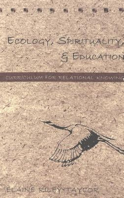 Ecology, Spirituality, and Education: Curriculum for Relational Knowing by Steinberg, Shirley R.