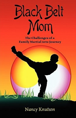 Black Belt Mom: The Challenges of a Family Martial Arts Journey by Knutson, Nancy