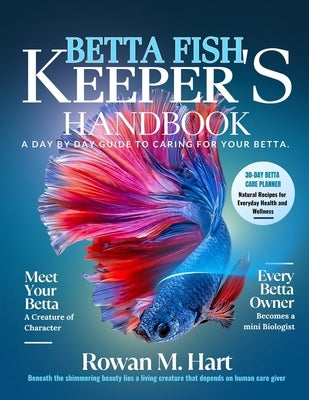 Betta Fish Keeper's Handbook: A day by day guide to caring for your betta by Hart, Rowan M.