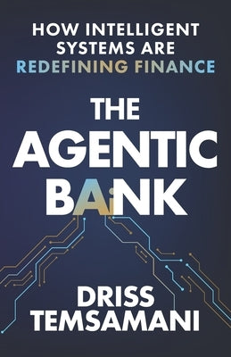 The Agentic Bank: How AI and Intelligent Systems Are Redefining Finance by Temsamani, Driss