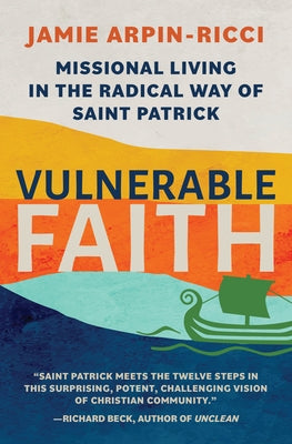 Vulnerable Faith: Missional Living in the Radical Way of St. Patrick by Arpin-Ricci, Jamie