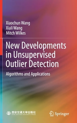 New Developments in Unsupervised Outlier Detection: Algorithms and Applications by Wang, Xiaochun