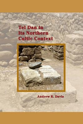 Tel Dan in Its Northern Cultic Context by Davis, Andrew R.