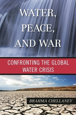 Water, Peace, and War: Confronting the Global Water Crisis by Chellaney, Brahma