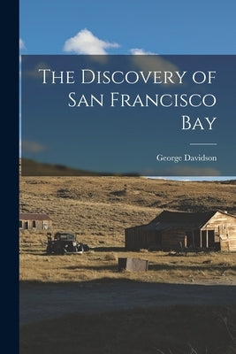 The Discovery of San Francisco Bay by Davidson, George