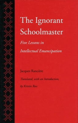 The Ignorant Schoolmaster: Five Lessons in Intellectual Emancipation by Rancière, Jacques