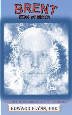 Brent: Volume III of the Goddess of Creation Trilogy by Flynn, Edward