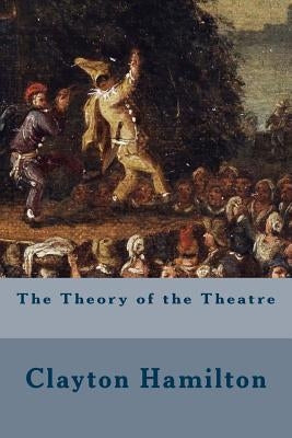 The Theory of the Theatre by Hamilton, Clayton