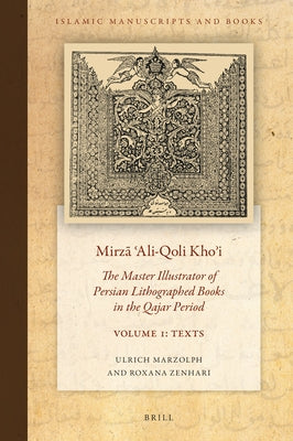 Mirzā ʿali-Qoli Khoʾi: The Master Illustrator of Persian Lithographed Books in the Qajar Period. Vol. 1 by Marzolph, Ulrich