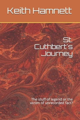 St. Cuthbert's Journey: The stuff of legend or the victim of unrecorded fact? by Hamnett, Keith