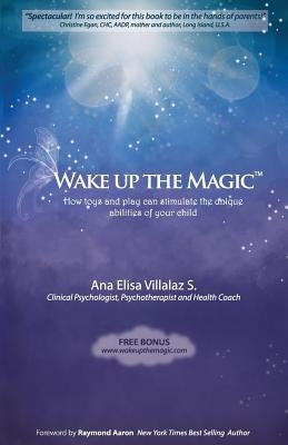 Wake Up The Magic: How Toys and Play Can Stimulate the Unique Abilities of Your Child by Villalaz, Ana Elisa