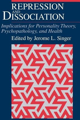 Repression and Dissociation: Implications for Personality Theory, Psychopathology and Health by Singer, Jerome L.