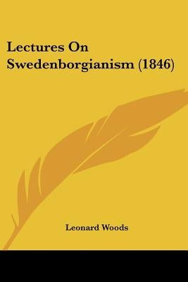 Lectures On Swedenborgianism (1846) by Woods, Leonard