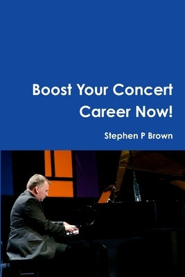 Boost Your Concert Career Now! by Brown, Stephen P.