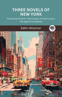 Three Novels of New York: The House of Mirth, The Custom of the Country, The Age of Innocence (Grapevine Press) by Wharton, Edith