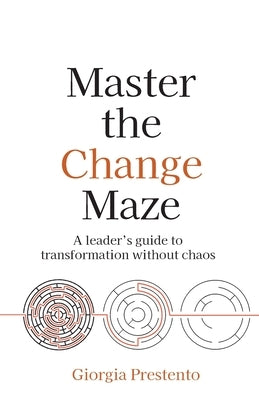 Master the Change Maze: A Leader's Guide to Transformation Without Chaos by Prestento, Giorgia