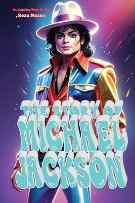 The Story of Michael Jackson: An Inspiring Story for Kids by Nazari, Reza