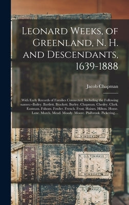 Leonard Weeks, of Greenland, N. H. and Descendants, 1639-1888: With Early Records of Families Connected, Including the Following Names: --Bailey. Bart by Chapman, Jacob 1810-1903