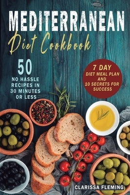 Mediterranean Diet Cookbook: 50 No Hassle Recipes in 30 minutes or less (Includes 7 Day Diet Meal Plan and 10 Secrets for Success) by Fleming, Clarissa