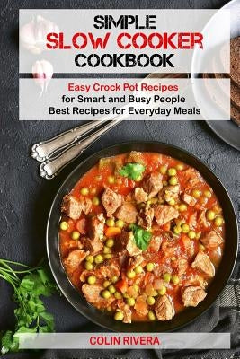 Simple Slow Cooker Cookbook: Easy Crock Pot Recipes for Smart and Busy People ? by Rivera, Colin