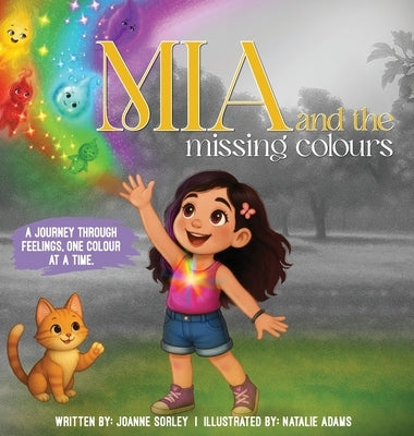 Mia and the Missing Colours: A Journey Through Feelings One Colour at a Time by Sorley, Joanne
