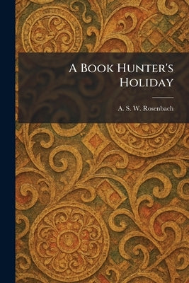A Book Hunter's Holiday by Rosenbach, A. S. W.