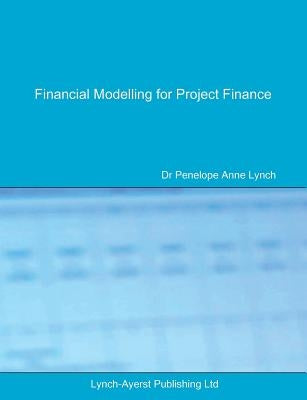 Financial Modelling for Project Finance: Pre-financial close cashflow modelling in Excel by Lynch, Penelope a.