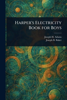 Harper's Electricity Book for Boys by Adams, Joseph H. (Joseph Henry)