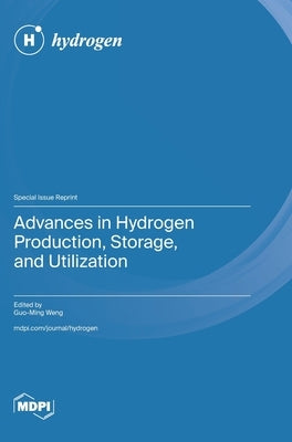 Advances in Hydrogen Production, Storage, and Utilization by Weng, Guo-Ming