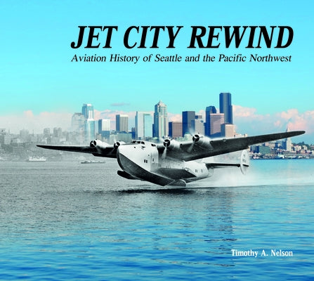 Jet City Rewind: Aviation History of Seattle and the Pacific Northwest by Nelson, Timothy A.