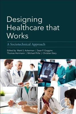Designing Healthcare That Works: A Sociotechnical Approach by Ackerman, Mark