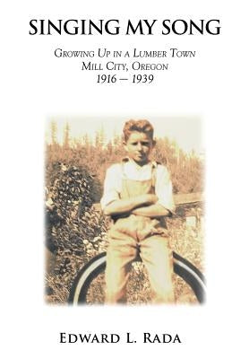Singing My Song: Growing Up in a Lumber Town Mill City, Oregon 1916-1939 by Rada, Edward L.