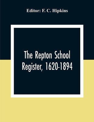 The Repton School Register, 1620-1894 by C. Hipkins, F.