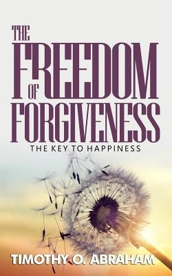 The Freedom of Forgiveness: The Key To Happiness by Abraham, Timothy O.