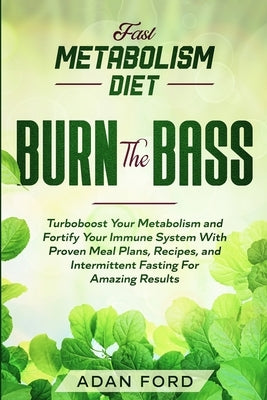 Fast Metabolism Diet: BURN THE BASS - Turboboost Your Metabolism and Fortify Your Immune System With Proven Meal Plans, Recipes, and Intermi by Ford, Adan