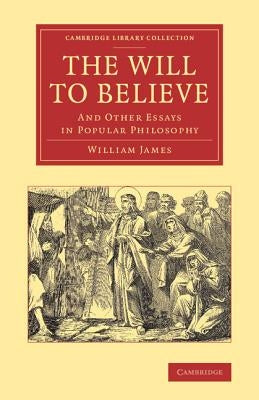 The Will to Believe: And Other Essays in Popular Philosophy by James, William