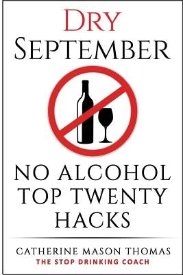 Alcohol: DRY SEPTEMBER No Alcohol TOP 20 HACKS: THE STOP DRINKING COACH. Stop drinking for September. Plus FREE bonus book, "AL by Thomas, Catherine Mason