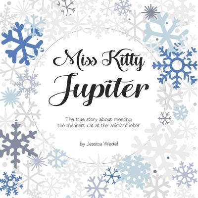 Miss Kitty Jupiter: The true story about meeting the meanest cat at the animal shelter by Wedel, Jessica