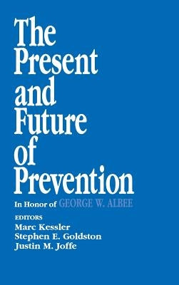The Present and Future of Prevention: In Honor of George W Albee by Kessler, Marc