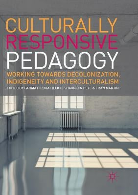 Culturally Responsive Pedagogy: Working Towards Decolonization, Indigeneity and Interculturalism by Pirbhai-Illich, Fatima